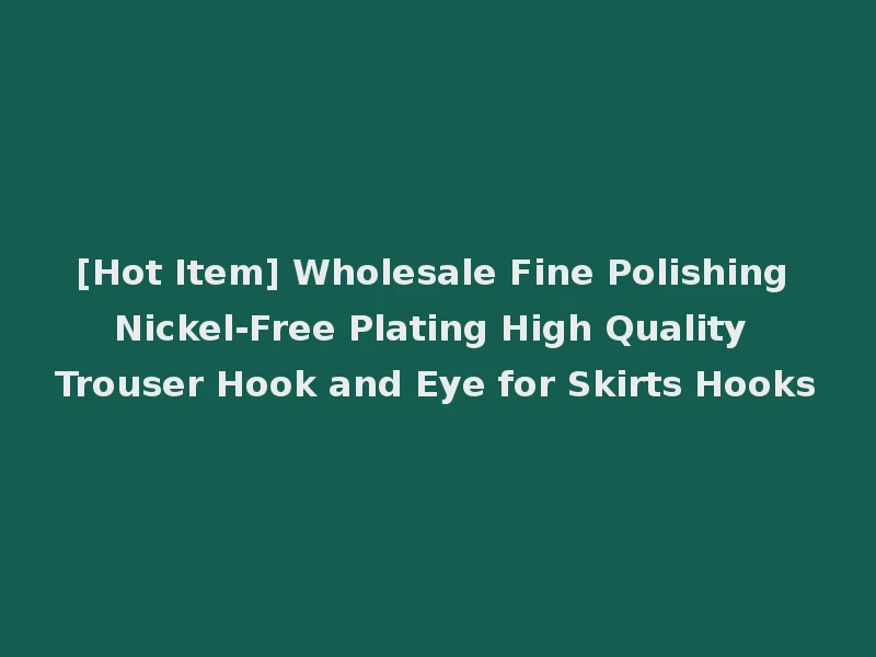 [Hot Item] Wholesale Fine Polishing Nickel-Free Plating High Quality Trouser Hook and Eye for Skirts Hooks