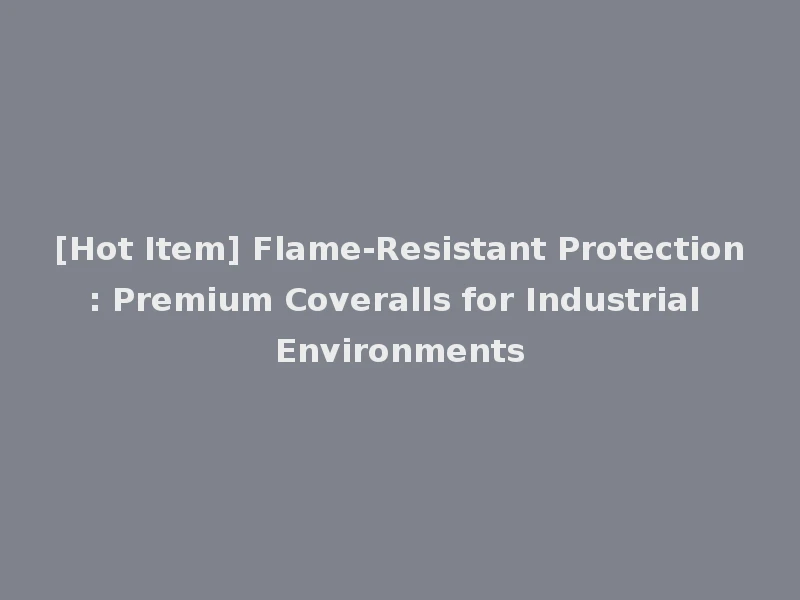 [Hot Item] Flame-Resistant Protection: Premium Coveralls for Industrial Environments