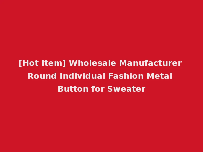 [Hot Item] Wholesale Manufacturer Round Individual Fashion Metal Button for Sweater