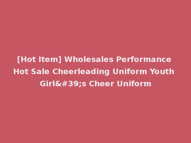 [Hot Item] Wholesales Performance Hot Sale Cheerleading Uniform Youth Girl's Cheer Uniform