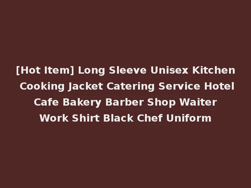 [Hot Item] Long Sleeve Unisex Kitchen Cooking Jacket Catering Service Hotel Cafe Bakery Barber Shop Waiter Work Shirt Black Chef Uniform