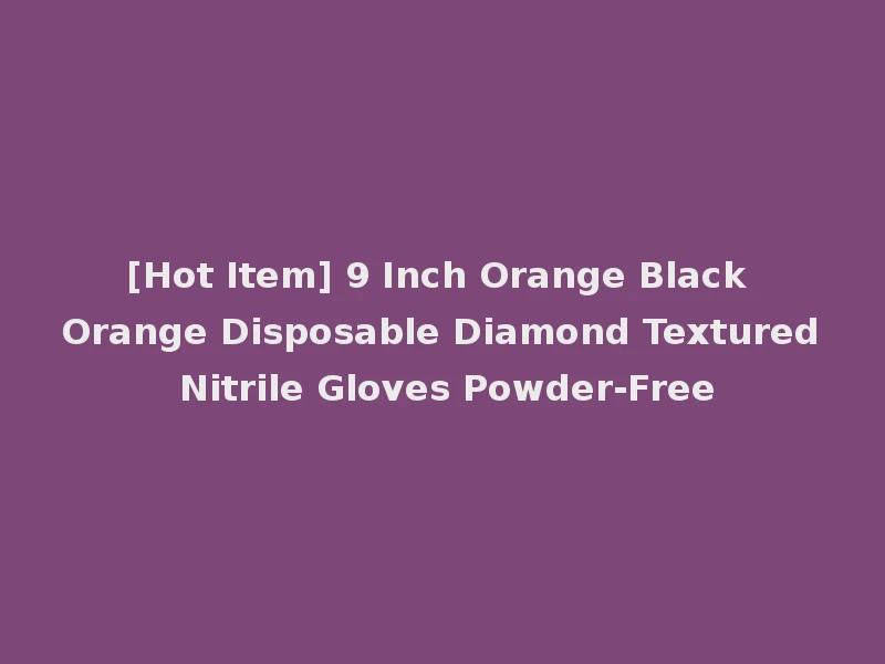 [Hot Item] 9 Inch Orange Black Orange Disposable Diamond Textured Nitrile Gloves Powder-Free