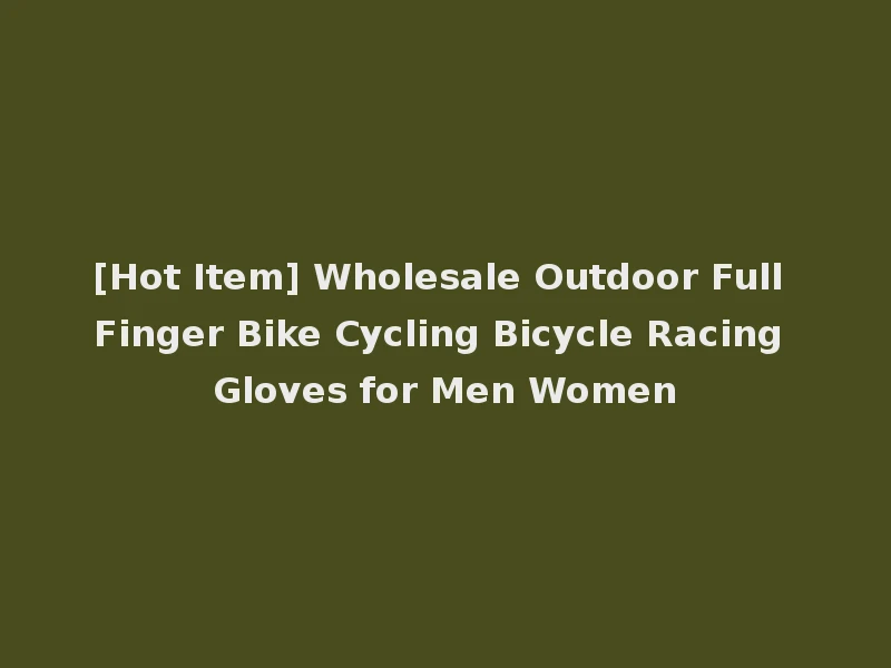 [Hot Item] Wholesale Outdoor Full Finger Bike Cycling Bicycle Racing Gloves for Men Women