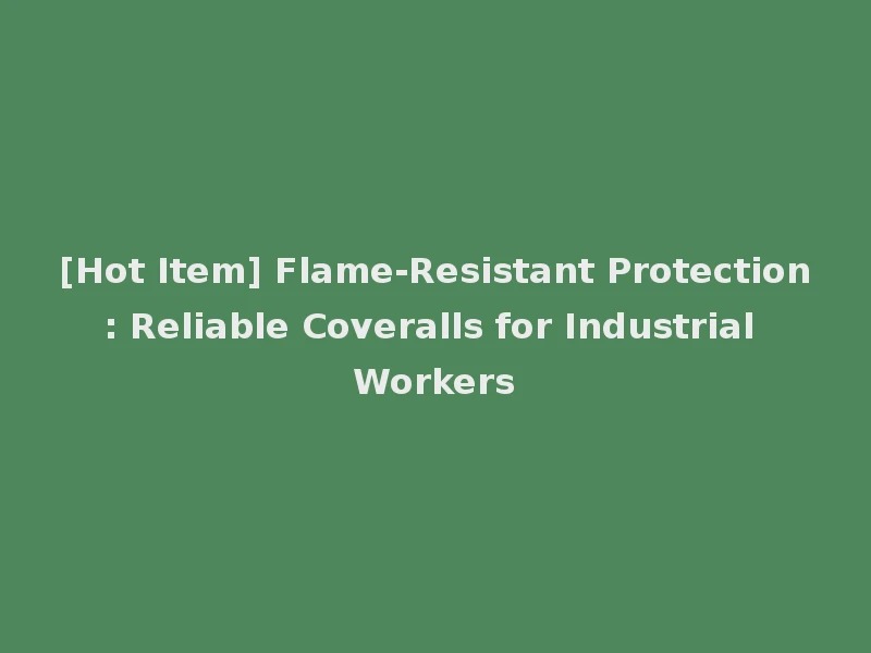 [Hot Item] Flame-Resistant Protection: Reliable Coveralls for Industrial Workers