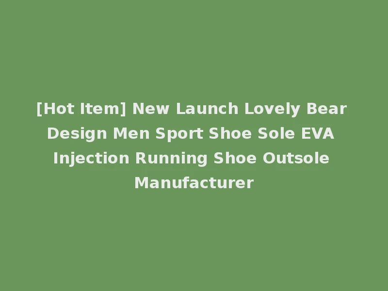 [Hot Item] New Launch Lovely Bear Design Men Sport Shoe Sole EVA Injection Running Shoe Outsole Manufacturer