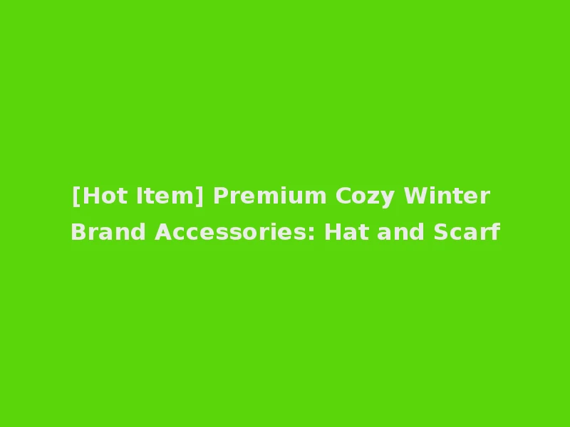 [Hot Item] Premium Cozy Winter Brand Accessories: Hat and Scarf