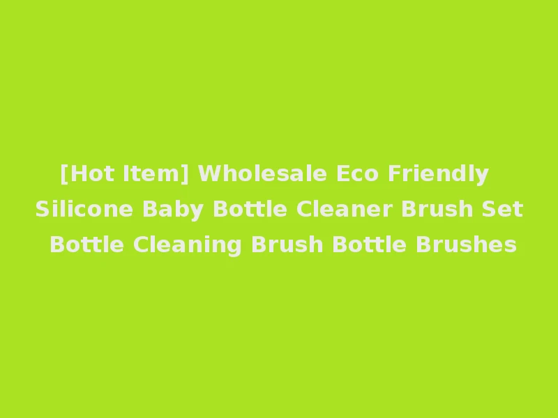 [Hot Item] Wholesale Eco Friendly Silicone Baby Bottle Cleaner Brush Set Bottle Cleaning Brush Bottle Brushes