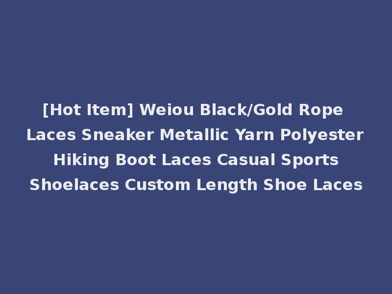 [Hot Item] Weiou Black/Gold Rope Laces Sneaker Metallic Yarn Polyester Hiking Boot Laces Casual Sports Shoelaces Custom Length Shoe Laces