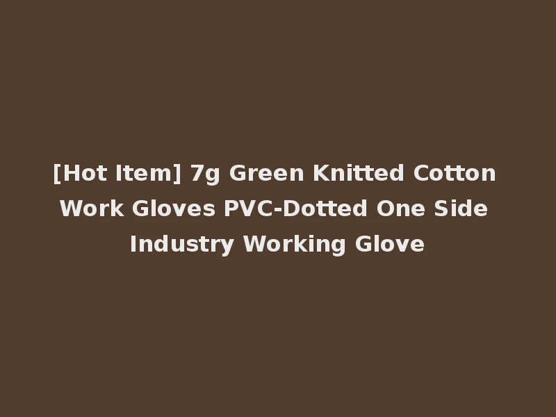 [Hot Item] 7g Green Knitted Cotton Work Gloves PVC-Dotted One Side Industry Working Glove