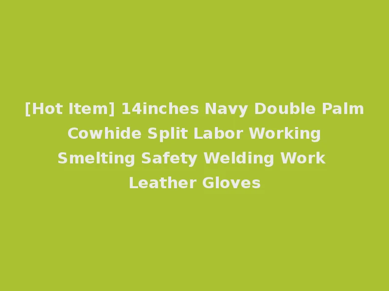 [Hot Item] 14inches Navy Double Palm Cowhide Split Labor Working Smelting Safety Welding Work Leather Gloves