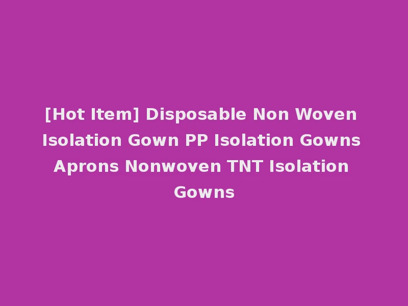 [Hot Item] Disposable Non Woven Isolation Gown PP Isolation Gowns Aprons Nonwoven TNT Isolation Gowns