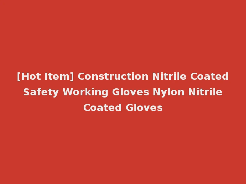 [Hot Item] Construction Nitrile Coated Safety Working Gloves Nylon Nitrile Coated Gloves