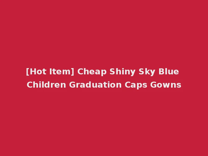 [Hot Item] Cheap Shiny Sky Blue Children Graduation Caps Gowns