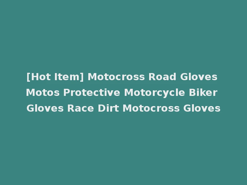 [Hot Item] Motocross Road Gloves Motos Protective Motorcycle Biker Gloves Race Dirt Motocross Gloves