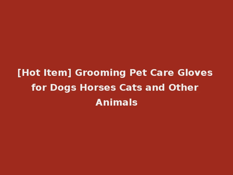 [Hot Item] Grooming Pet Care Gloves for Dogs Horses Cats and Other Animals