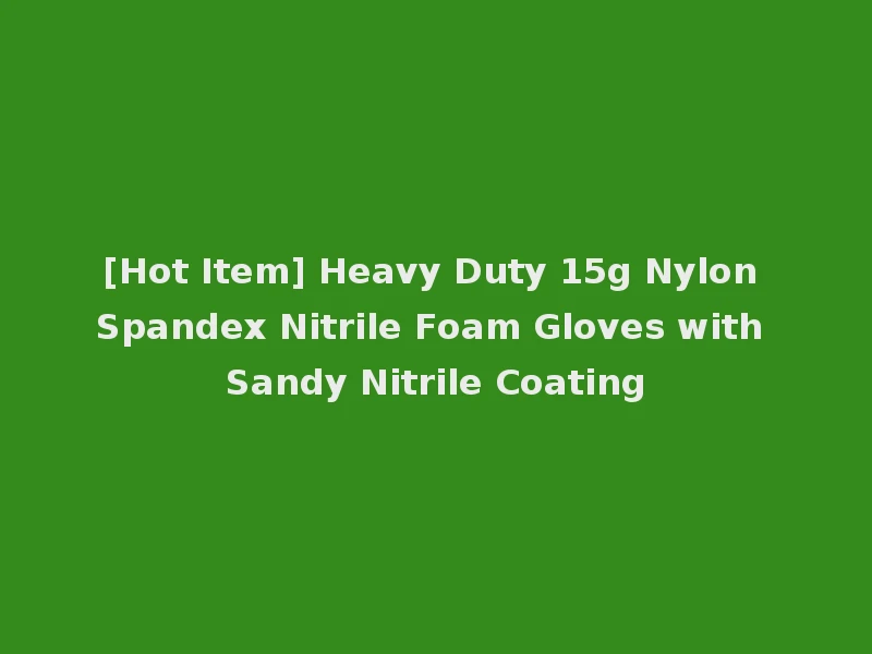 [Hot Item] Heavy Duty 15g Nylon Spandex Nitrile Foam Gloves with Sandy Nitrile Coating