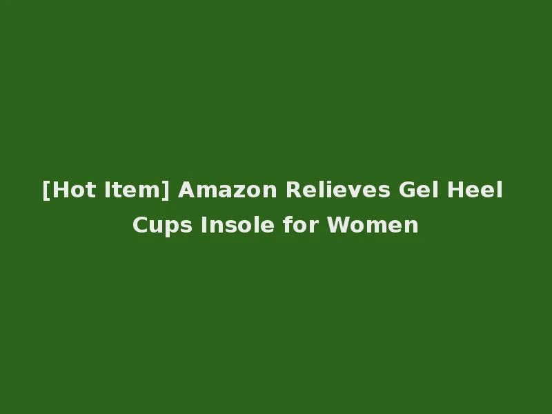 [Hot Item] Amazon Relieves Gel Heel Cups Insole for Women