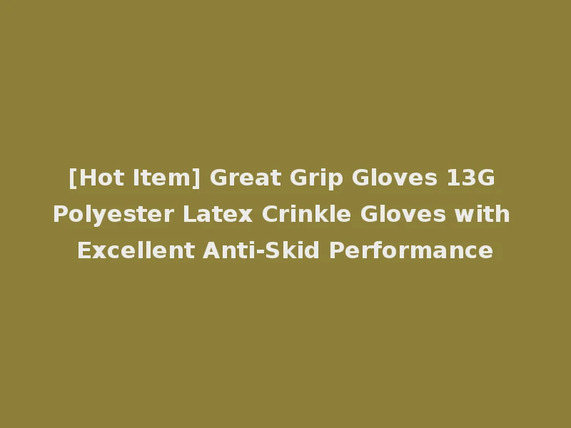 [Hot Item] Great Grip Gloves 13G Polyester Latex Crinkle Gloves with Excellent Anti-Skid Performance
