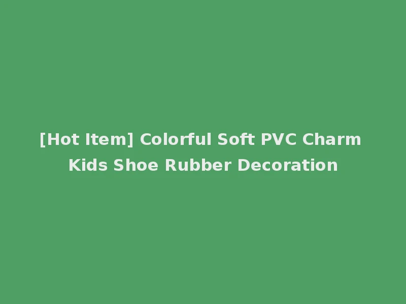 [Hot Item] Colorful Soft PVC Charm Kids Shoe Rubber Decoration