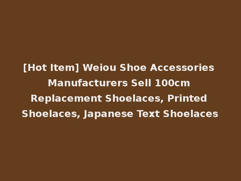 [Hot Item] Weiou Shoe Accessories Manufacturers Sell 100cm Replacement Shoelaces, Printed Shoelaces, Japanese Text Shoelaces