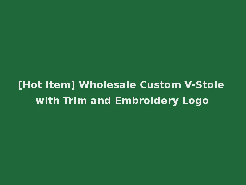 [Hot Item] Wholesale Custom V-Stole with Trim and Embroidery Logo
