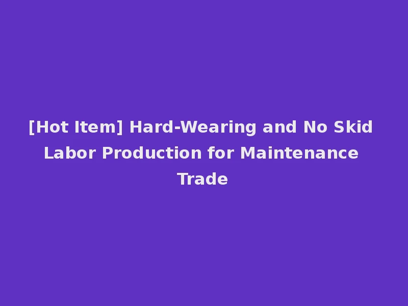 [Hot Item] Hard-Wearing and No Skid Labor Production for Maintenance Trade