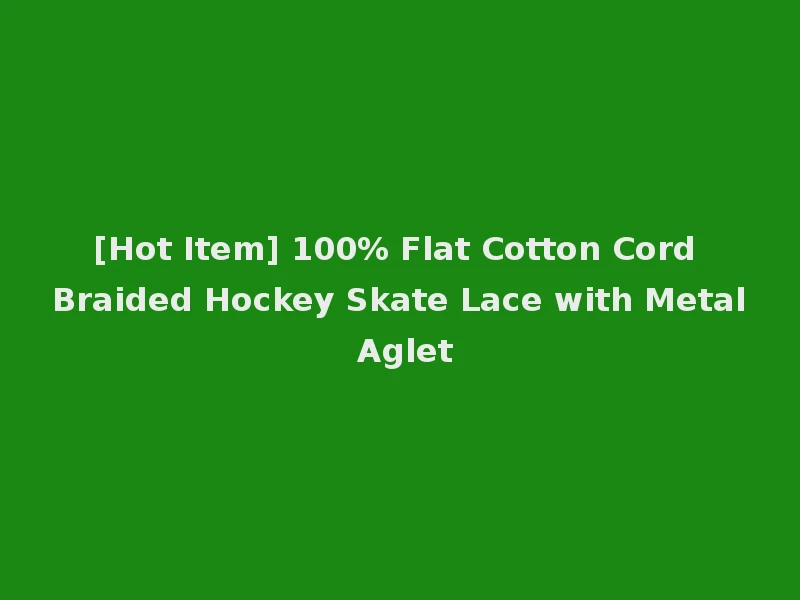 [Hot Item] 100% Flat Cotton Cord Braided Hockey Skate Lace with Metal Aglet