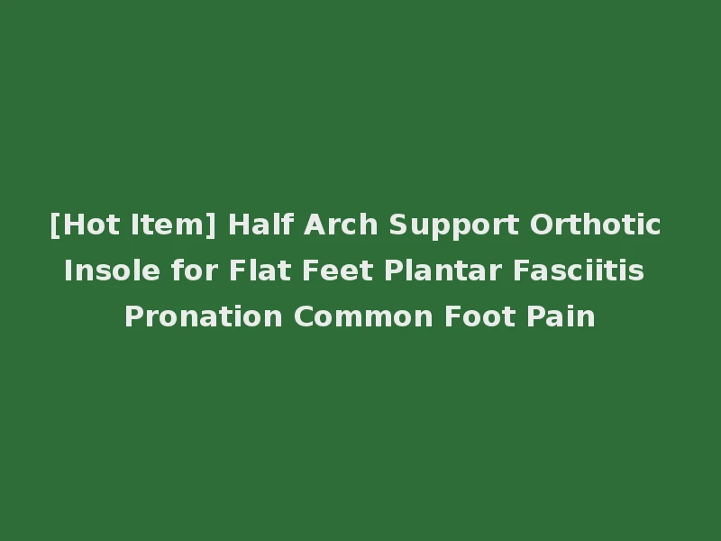 [Hot Item] Half Arch Support Orthotic Insole for Flat Feet Plantar Fasciitis Pronation Common Foot Pain