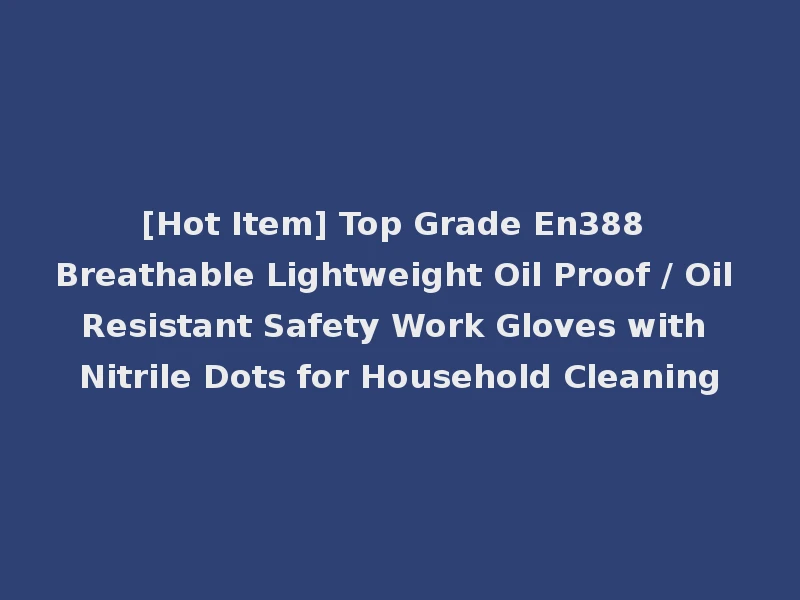 [Hot Item] Top Grade En388 Breathable Lightweight Oil Proof / Oil Resistant Safety Work Gloves with Nitrile Dots for Household Cleaning