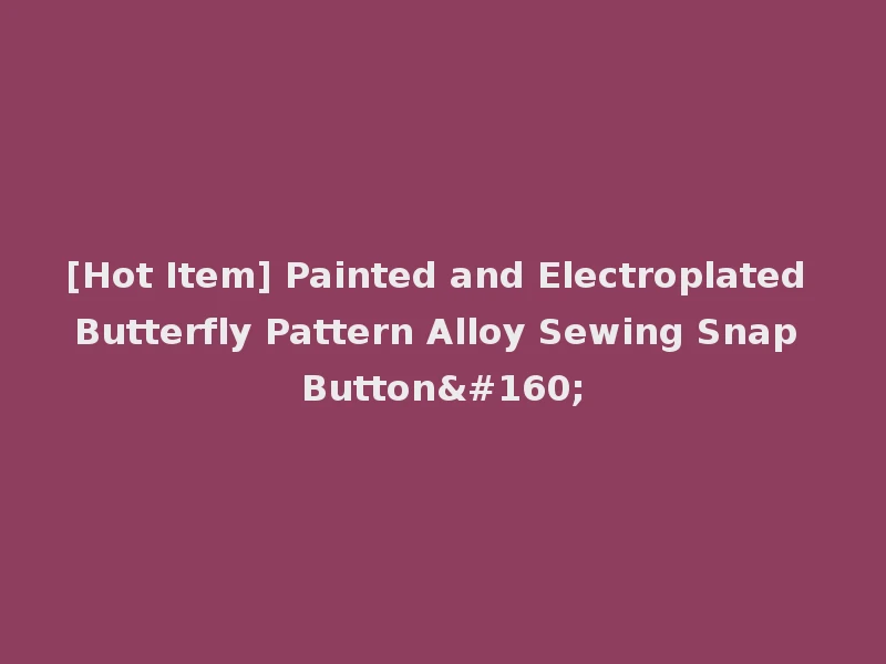[Hot Item] Painted and Electroplated Butterfly Pattern Alloy Sewing Snap Button 