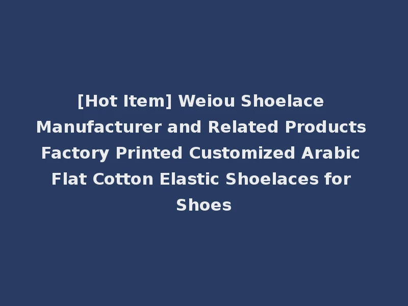 [Hot Item] Weiou Shoelace Manufacturer and Related Products Factory Printed Customized Arabic Flat Cotton Elastic Shoelaces for Shoes