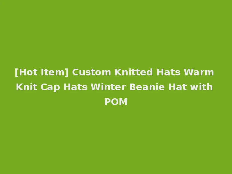 [Hot Item] Custom Knitted Hats Warm Knit Cap Hats Winter Beanie Hat with POM