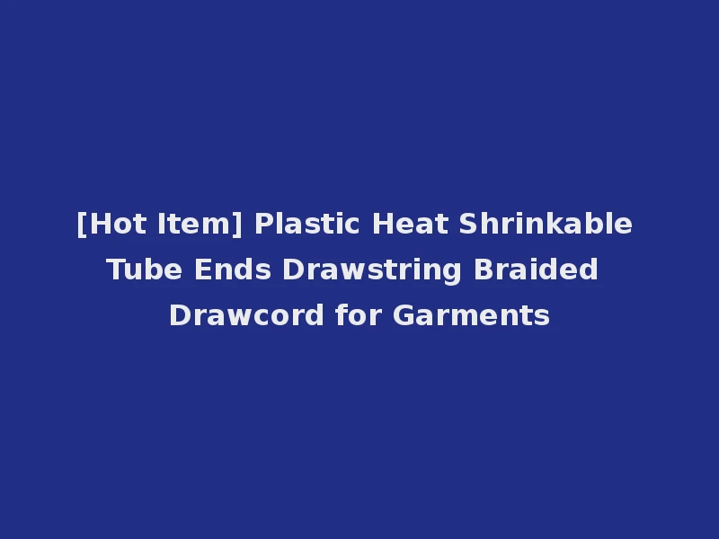 [Hot Item] Plastic Heat Shrinkable Tube Ends Drawstring Braided Drawcord for Garments