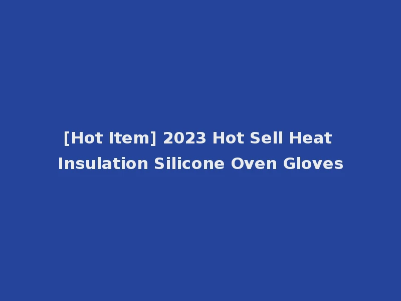 [Hot Item] 2023 Hot Sell Heat Insulation Silicone Oven Gloves