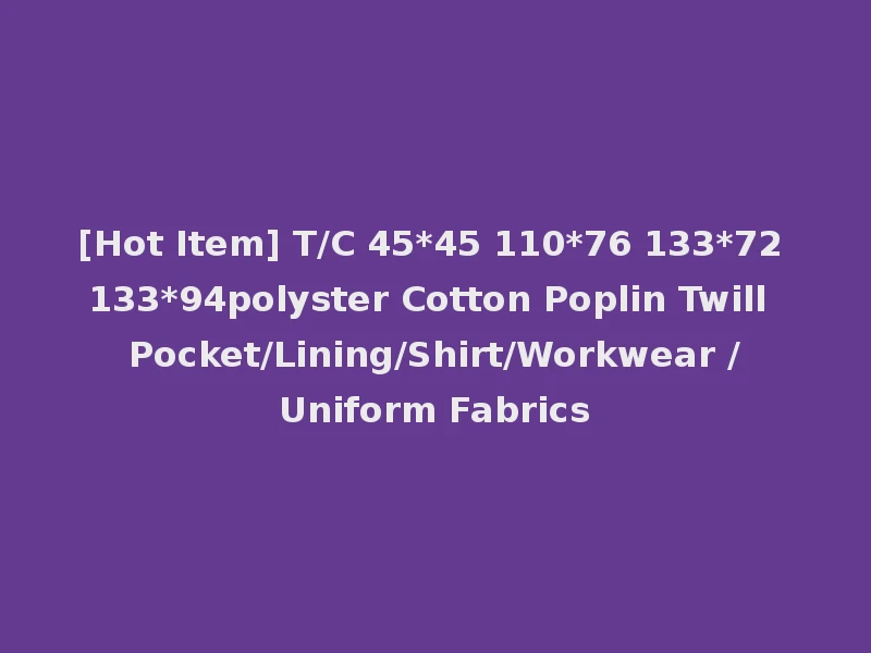 [Hot Item] T/C 45*45 110*76 133*72 133*94polyster Cotton Poplin Twill Pocket/Lining/Shirt/Workwear /Uniform Fabrics