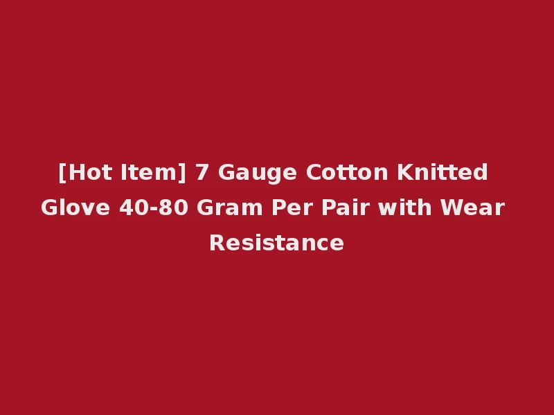 [Hot Item] 7 Gauge Cotton Knitted Glove 40-80 Gram Per Pair with Wear Resistance