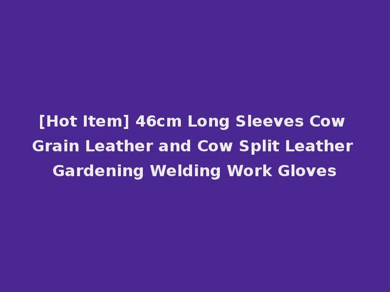 [Hot Item] 46cm Long Sleeves Cow Grain Leather and Cow Split Leather Gardening Welding Work Gloves