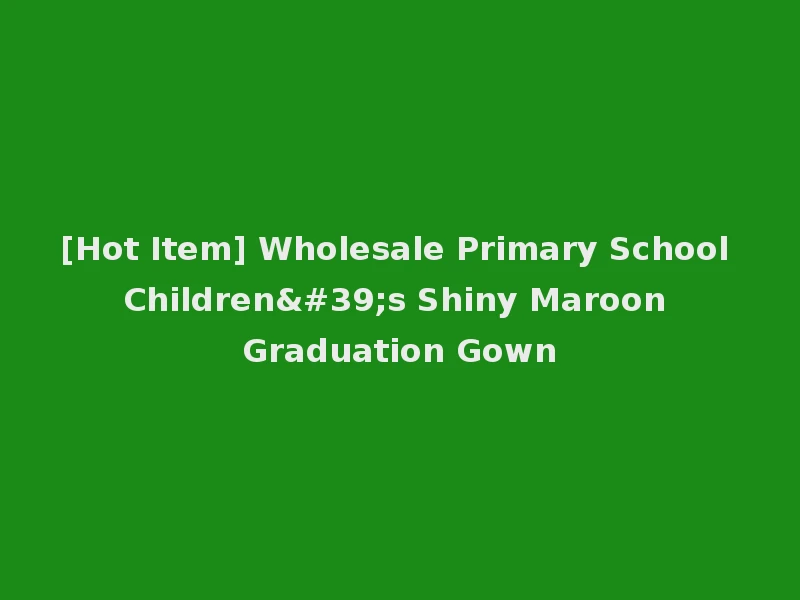 [Hot Item] Wholesale Primary School Children's Shiny Maroon Graduation Gown