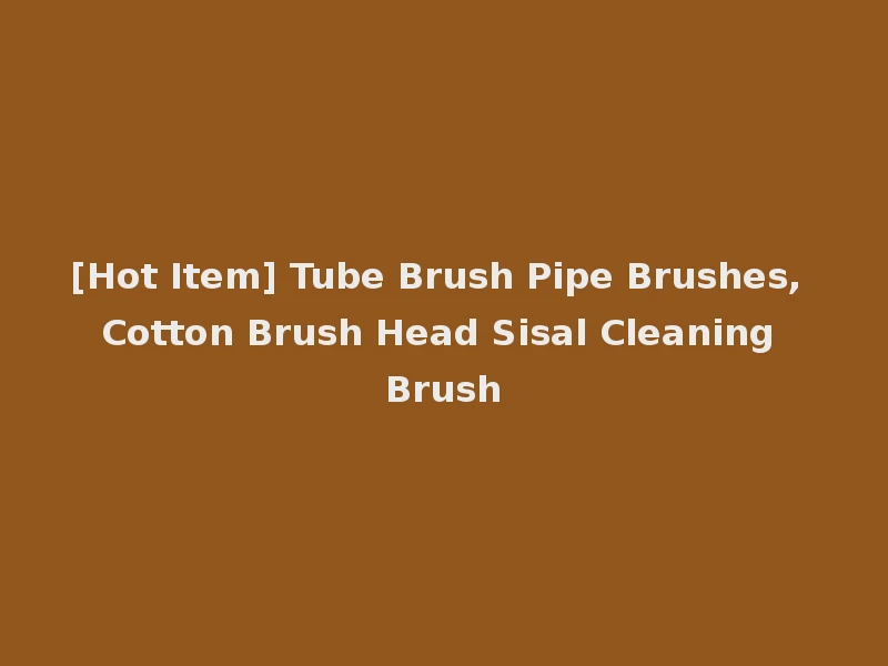 [Hot Item] Tube Brush Pipe Brushes, Cotton Brush Head Sisal Cleaning Brush