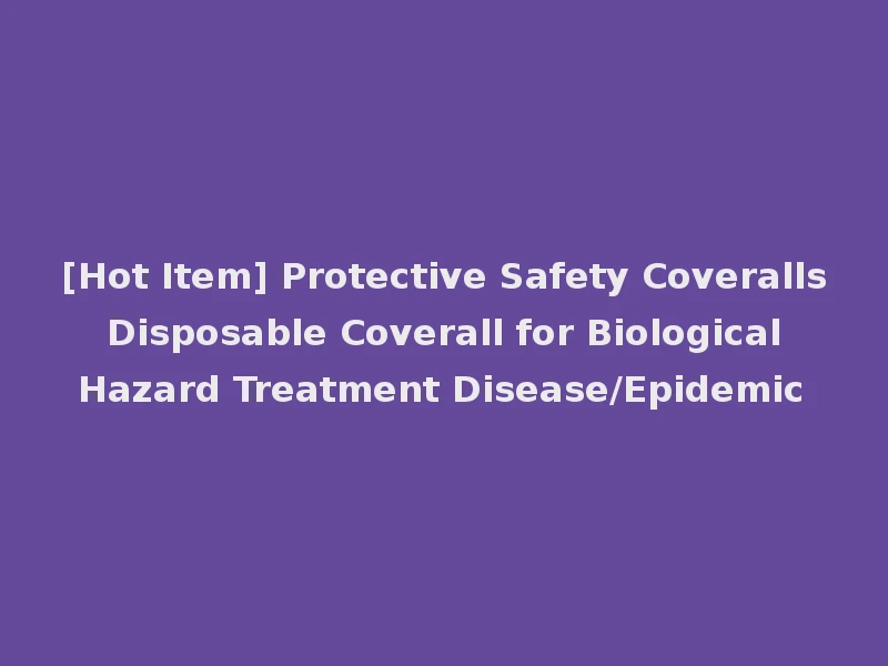 [Hot Item] Protective Safety Coveralls Disposable Coverall for Biological Hazard Treatment Disease/Epidemic