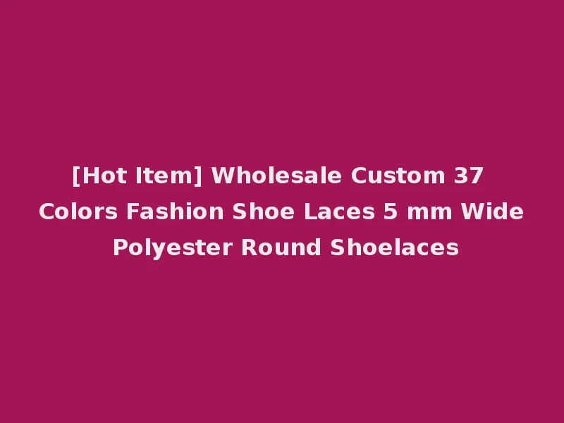 [Hot Item] Wholesale Custom 37 Colors Fashion Shoe Laces 5 mm Wide Polyester Round Shoelaces