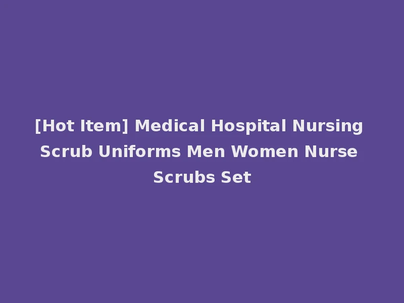 [Hot Item] Medical Hospital Nursing Scrub Uniforms Men Women Nurse Scrubs Set