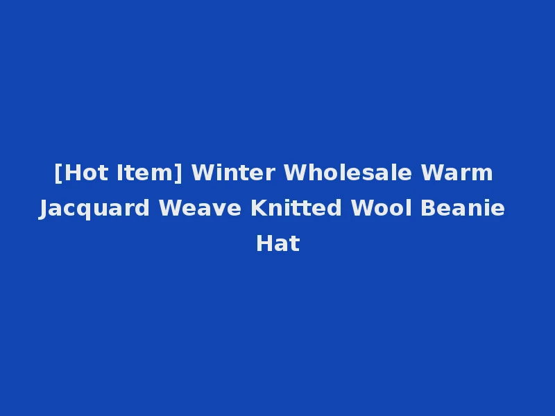 [Hot Item] Winter Wholesale Warm Jacquard Weave Knitted Wool Beanie Hat
