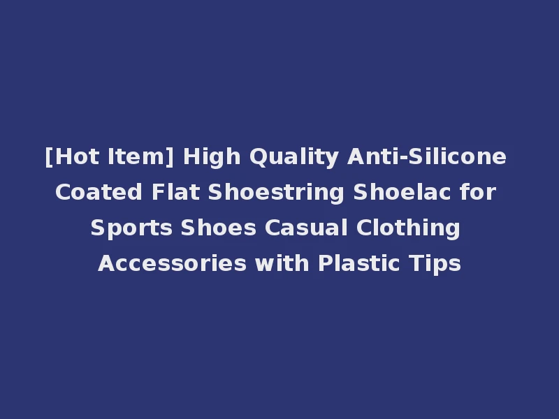 [Hot Item] High Quality Anti-Silicone Coated Flat Shoestring Shoelac for Sports Shoes Casual Clothing Accessories with Plastic Tips