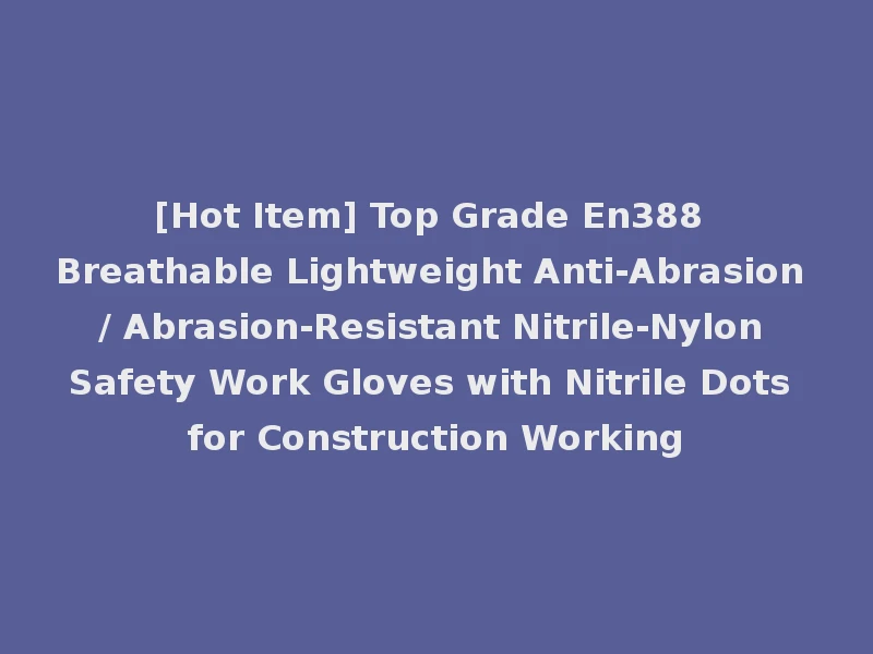 [Hot Item] Top Grade En388 Breathable Lightweight Anti-Abrasion / Abrasion-Resistant Nitrile-Nylon Safety Work Gloves with Nitrile Dots for Construction Working