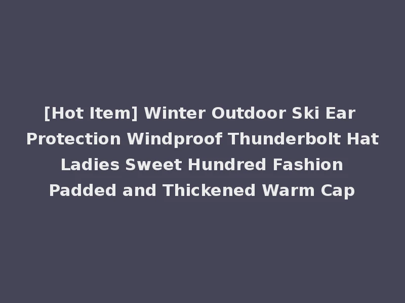 [Hot Item] Winter Outdoor Ski Ear Protection Windproof Thunderbolt Hat Ladies Sweet Hundred Fashion Padded and Thickened Warm Cap
