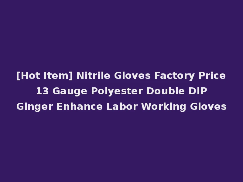 [Hot Item] Nitrile Gloves Factory Price 13 Gauge Polyester Double DIP Ginger Enhance Labor Working Gloves