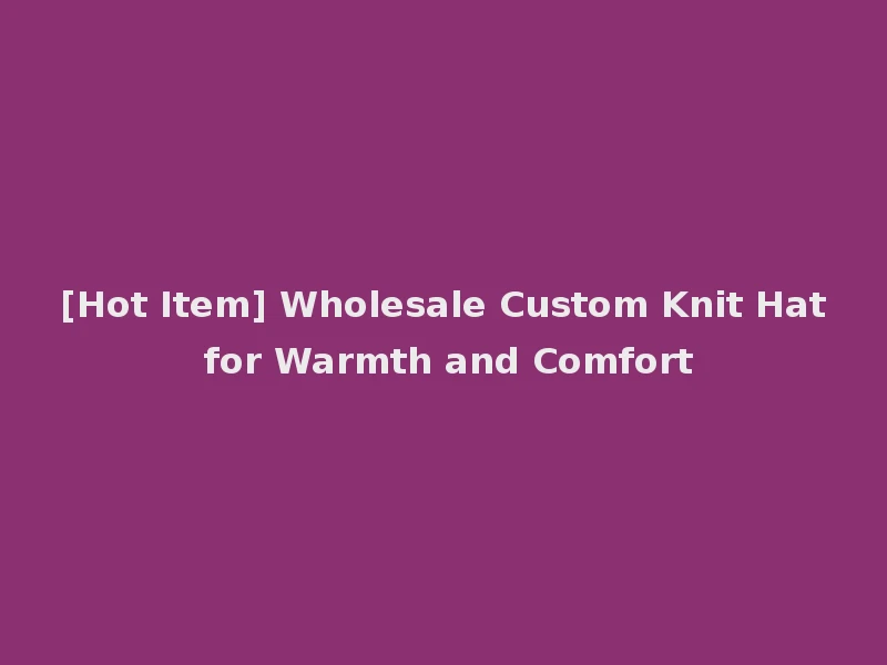 [Hot Item] Wholesale Custom Knit Hat for Warmth and Comfort