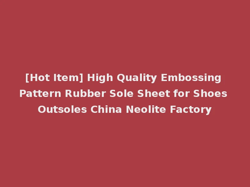 [Hot Item] High Quality Embossing Pattern Rubber Sole Sheet for Shoes Outsoles China Neolite Factory