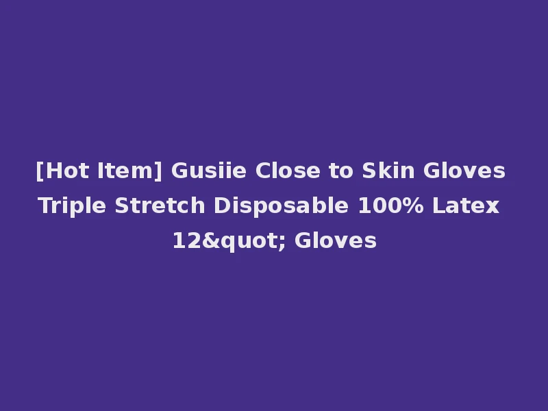 [Hot Item] Gusiie Close to Skin Gloves Triple Stretch Disposable 100% Latex 12" Gloves